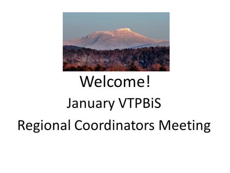 Welcome! January VTPBiS Regional Coordinators Meeting.