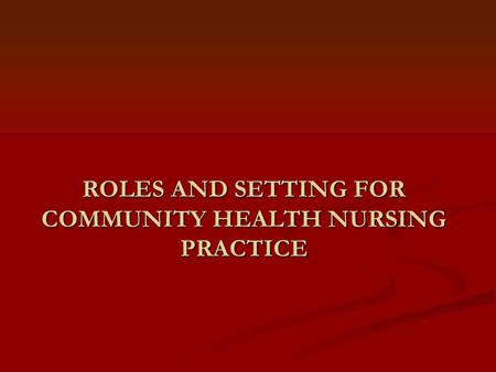 ROLES AND SETTING FOR COMMUNITY HEALTH NURSING PRACTICE.