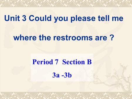 Unit 3 Could you please tell me where the restrooms are ? Period 7 Section B 3a -3b.