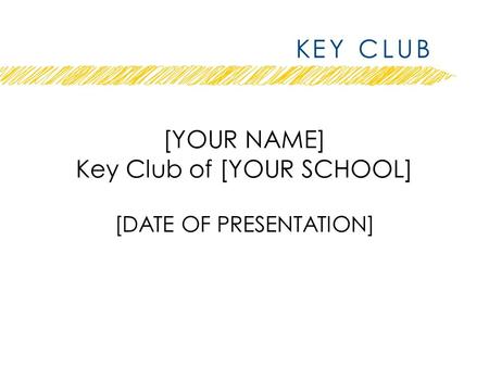 [YOUR NAME] Key Club of [YOUR SCHOOL] [DATE OF PRESENTATION]