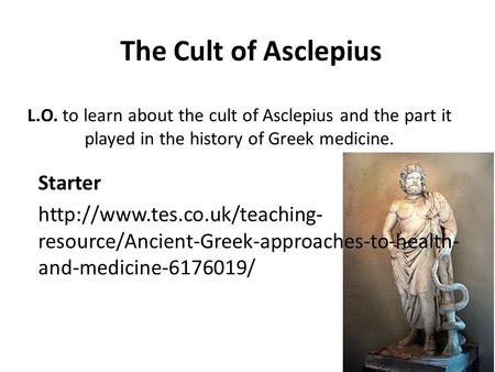 The Cult of Asclepius Starter  resource/Ancient-Greek-approaches-to-health- and-medicine-6176019/ L.O. to learn about the.