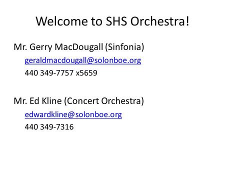 Welcome to SHS Orchestra! Mr. Gerry MacDougall (Sinfonia) 440 349-7757 x5659 Mr. Ed Kline (Concert Orchestra)