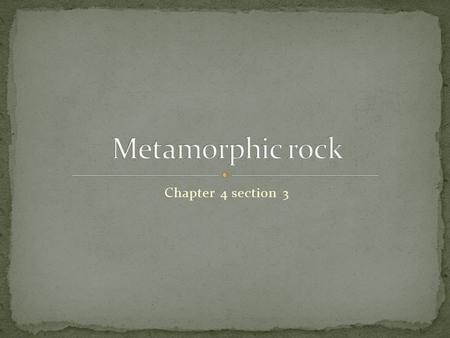 Chapter 4 section 3. Rocks that have been changed because of changes in Heat Pressure Or the presence of hot, watery fluids Can be formed from igneous,