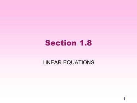 1 Section 1.8 LINEAR EQUATIONS. 2 Introduction First, take a few minutes to read the introduction on p. 112. 1.What is the only technique we have learned.