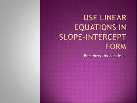 Presented by Jackie L..  Write an equation for a line with a slope of 3, and a y-intercept of 1  Find the y-intercept for a line with a slope of -2,