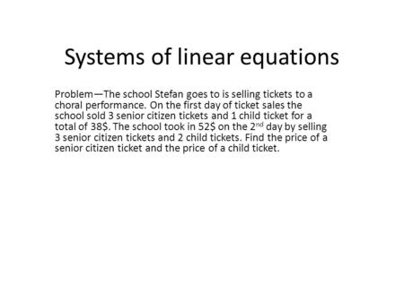 Systems of linear equations Problem—The school Stefan goes to is selling tickets to a choral performance. On the first day of ticket sales the school sold.