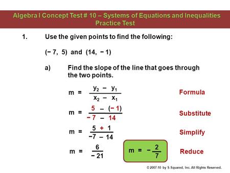 1.Use the given points to find the following: (− 7, 5) and (14, − 1) 2 7 14 (− 1) − 7 5 – – 14 1 −7−7 5 + – Simplify − 21 6 Reduce m = y 2 – y 1 x 2 –