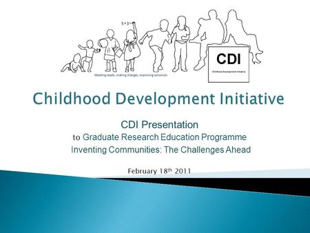 CDI Presentation to Graduate Research Education Programme Inventing Communities: The Challenges Ahead February 18 th 2011.