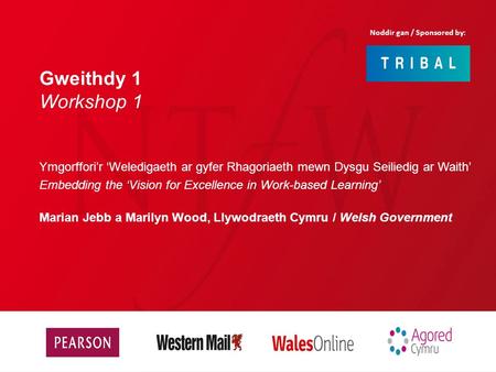 Gweithdy 1 Workshop 1 Ymgorffori’r ‘Weledigaeth ar gyfer Rhagoriaeth mewn Dysgu Seiliedig ar Waith’ Embedding the ‘Vision for Excellence in Work-based.