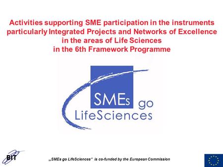 „ SMEs go LifeSciences“ is co-funded by the European Commission Activities supporting SME participation in the instruments particularly Integrated Projects.