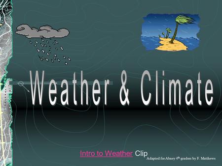 Intro to WeatherIntro to Weather Clip Adapted for Abney 4 th graders by F. Matthews.