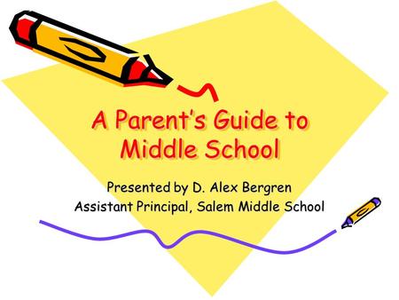 A Parent’s Guide to Middle School Presented by D. Alex Bergren Assistant Principal, Salem Middle School.