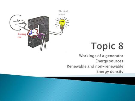 Workings of a generator Energy sources Renewable and non-renewable Energy density.