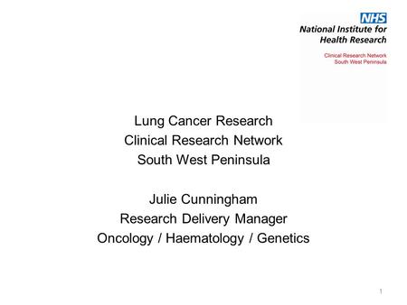 Lung Cancer Research Clinical Research Network South West Peninsula Julie Cunningham Research Delivery Manager Oncology / Haematology / Genetics 1.