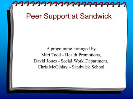 Peer Support at Sandwick A programme arranged by Mari Todd - Health Promotions, David Jones - Social Work Department, Chris McGinlay - Sandwick School.