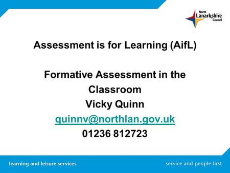 Assessment is for Learning (AifL) Formative Assessment in the Classroom Vicky Quinn 01236 812723.