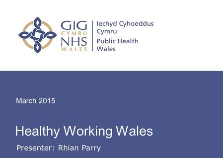 Workplace Health Update Healthy Working Wales March 2015 Presenter: Rhian Parry.