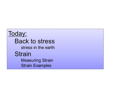 Today: Back to stress stress in the earth Strain Measuring Strain Strain Examples Today: Back to stress stress in the earth Strain Measuring Strain Strain.