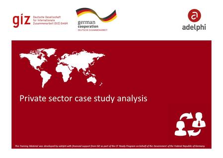 Private sector case study analysis This Training Material was developed by adelphi with financial support from GIZ as part of the CF Ready Program on behalf.