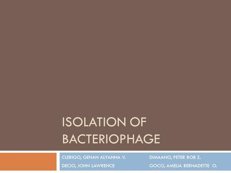 ISOLATION OF BACTERIOPHAGE CLERIGO, GEHAN ALYANNA V. DIMAANO, PETER BOB Z. DECIO, JOHN LAWRENCE GOCO, AMELIA BERNADETTE O.