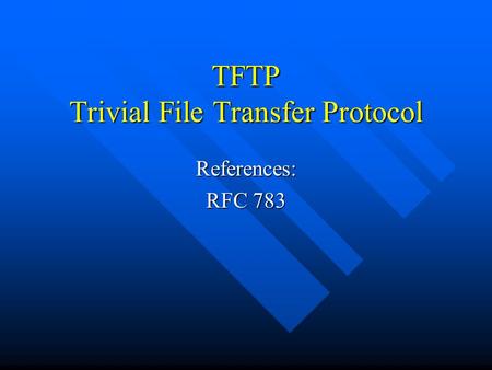 TFTP Trivial File Transfer Protocol References: RFC 783.