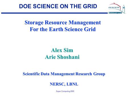 Super Computing 2000 DOE SCIENCE ON THE GRID Storage Resource Management For the Earth Science Grid Scientific Data Management Research Group NERSC, LBNL.