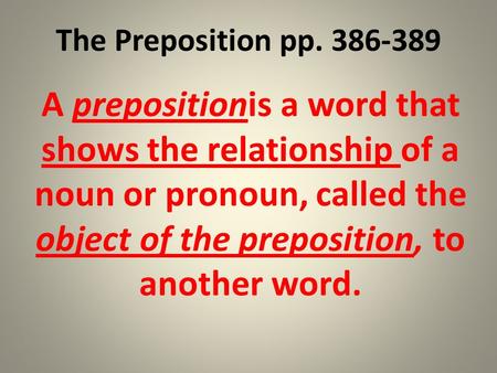 The Preposition pp. 386-389 A prepositionis a word that shows the relationship of a noun or pronoun, called the object of the preposition, to another word.