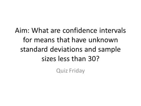 Aim: What are confidence intervals for means that have unknown standard deviations and sample sizes less than 30? Quiz Friday.