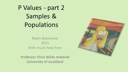 P Values - part 2 Samples & Populations Robin Beaumont 2011 With much help from Professor Chris Wilds material University of Auckland.