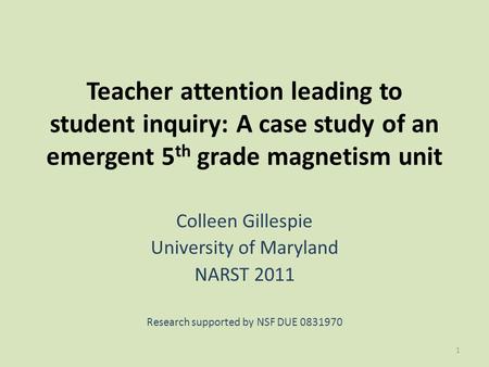 Teacher attention leading to student inquiry: A case study of an emergent 5 th grade magnetism unit Colleen Gillespie University of Maryland NARST 2011.