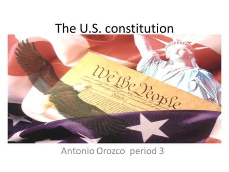 The U.S. constitution Antonio Orozcoperiod 3. Preamble We the people of the united States, in Order of form a more perfect union, establish justice, insure.