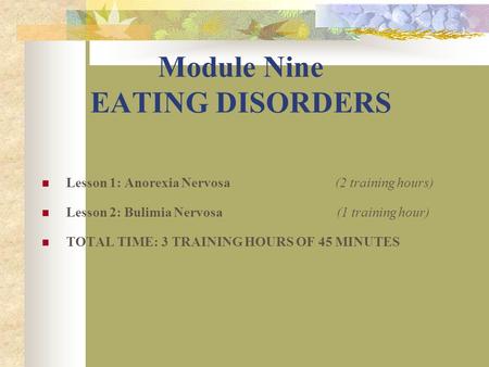 Module Nine EATING DISORDERS Lesson 1: Anorexia Nervosa (2 training hours) Lesson 2: Bulimia Nervosa (1 training hour) TOTAL TIME: 3 TRAINING HOURS OF.