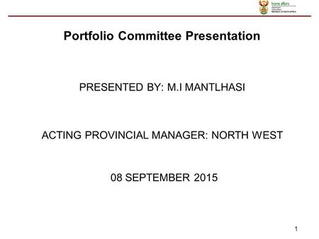 1 ACTING PROVINCIAL MANAGER: NORTH WEST 08 SEPTEMBER 2015 PRESENTED BY: M.I MANTLHASI Portfolio Committee Presentation.