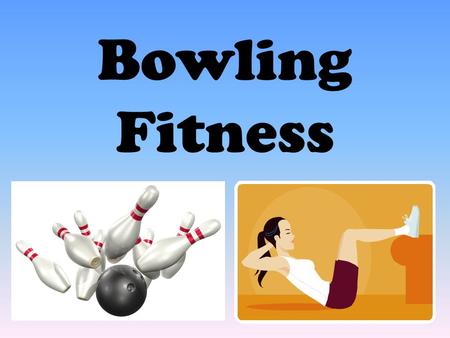 Bowling Fitness. Directions Count the number of pins that are still standing after your turn (roll twice per turn – unless you get a strike). Multiply.