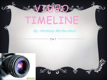 VIDEO TIMELINE By: Harmony Mothershed. WHAT IS DIGITAL VIDEO?  Digital video can be recognized and edited by a computer, which is also a digital device.