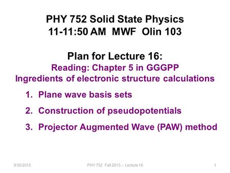 9/30/2015PHY 752 Fall 2015 -- Lecture 161 PHY 752 Solid State Physics 11-11:50 AM MWF Olin 103 Plan for Lecture 16: Reading: Chapter 5 in GGGPP Ingredients.