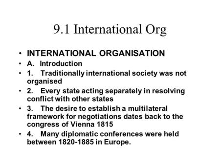 9.1 International Org INTERNATIONAL ORGANISATION A. Introduction 1. Traditionally international society was not organised 2. Every state acting separately.