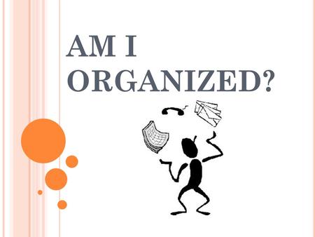 AM I ORGANIZED?. W HAT IS AN ORGANIZED PERSON LIKE ?