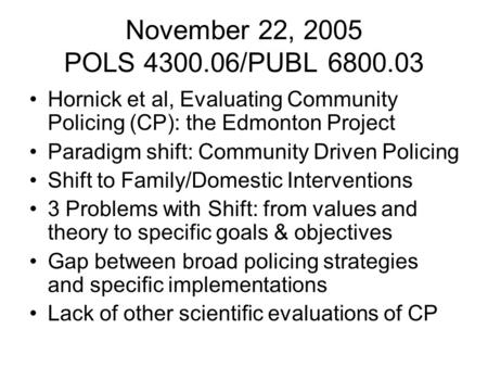 November 22, 2005 POLS 4300.06/PUBL 6800.03 Hornick et al, Evaluating Community Policing (CP): the Edmonton Project Paradigm shift: Community Driven Policing.