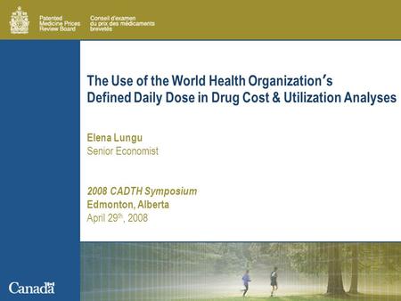 The Use of the World Health Organization’s Defined Daily Dose in Drug Cost & Utilization Analyses Elena Lungu Senior Economist 2008 CADTH Symposium Edmonton,