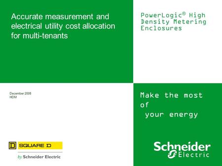 Make the most of your energy December 2008 HDM Accurate measurement and electrical utility cost allocation for multi-tenants PowerLogic ® High Density.