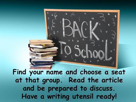 Find your name and choose a seat at that group. Read the article and be prepared to discuss. Have a writing utensil ready!