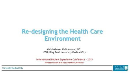 University Medical City Re-designing the Health Care Environment Abdulrahman Al-Muammar, MD CEO, King Saud University Medical City International Patient.