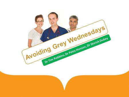 Avoiding Grey Wednesdays Dr Tim Robbins, Dr Petra Hanson, Dr Shirish Dubey.