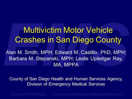 County of San Diego Division of Emergency Medical Services EMS Multivictim Motor Vehicle Crashes in San Diego County Alan M. Smith, MPH; Edward M. Castillo,