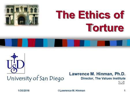 Lawrence M. Hinman, Ph.D. Director, The Values Institute University of San Diego The Ethics of Torture 1/30/2016©Lawrence M. Hinman1 The Ethics of Torture.