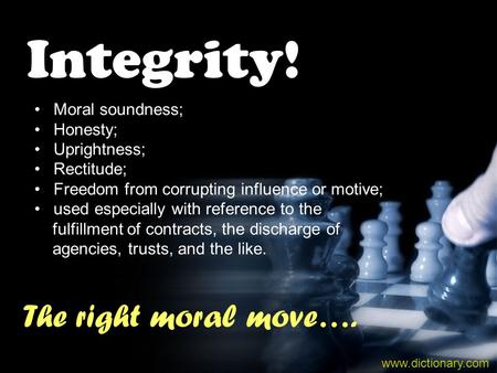 Integrity! Moral soundness; Honesty; Uprightness; Rectitude; Freedom from corrupting influence or motive; used especially with reference to the fulfillment.