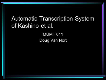 Automatic Transcription System of Kashino et al. MUMT 611 Doug Van Nort.