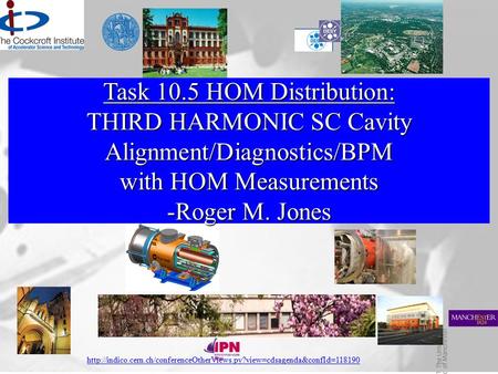 EuCARD SC Review, WP 10 Task 5, R.M. Jones, IPN Orsay, France, 4 th - 5 th May 2011 1 Task 10.5 HOM Distribution: THIRD HARMONIC SC Cavity Alignment/Diagnostics/BPM.