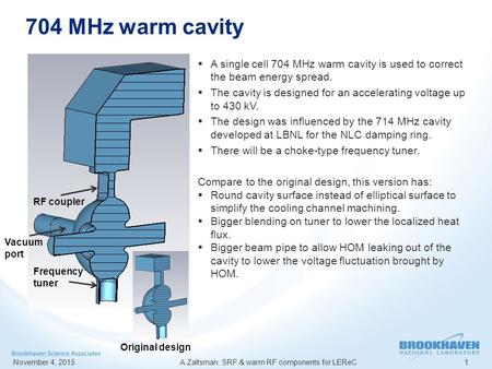 704 MHz warm cavity November 4, 2015 A.Zaltsman: SRF & warm RF components for LEReC1  A single cell 704 MHz warm cavity is used to correct the beam energy.